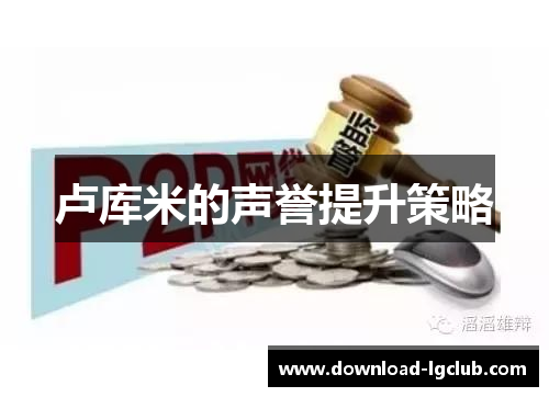 卢库米的声誉提升策略 卢库米的声誉提升策略