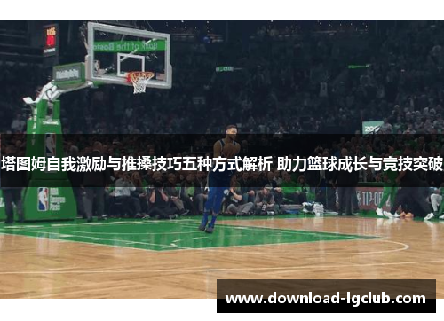 塔图姆自我激励与推搡技巧五种方式解析 助力篮球成长与竞技突破 塔图姆自我激励与推搡技巧五种方式解析 助力篮球成长与竞技突破