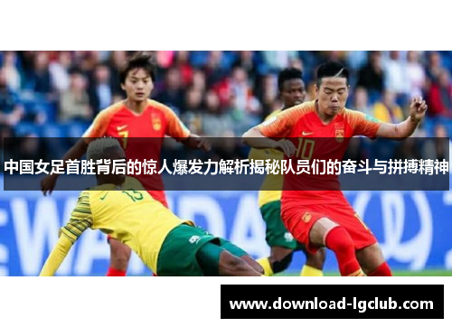 中国女足首胜背后的惊人爆发力解析揭秘队员们的奋斗与拼搏精神