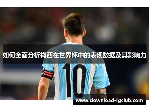 如何全面分析梅西在世界杯中的表现数据及其影响力 如何全面分析梅西在世界杯中的表现数据及其影响力