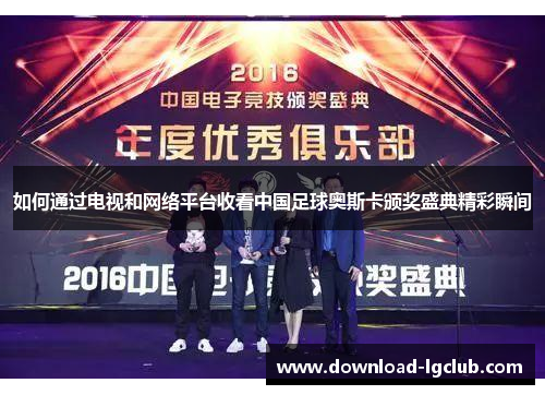 如何通过电视和网络平台收看中国足球奥斯卡颁奖盛典精彩瞬间 如何通过电视和网络平台收看中国足球奥斯卡颁奖盛典精彩瞬间