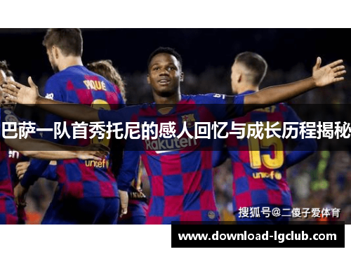 巴萨一队首秀托尼的感人回忆与成长历程揭秘 巴萨一队首秀托尼的感人回忆与成长历程揭秘