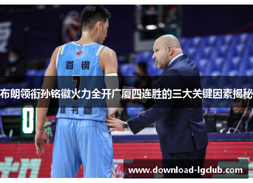 布朗领衔孙铭徽火力全开广厦四连胜的三大关键因素揭秘 布朗领衔孙铭徽火力全开广厦四连胜的三大关键因素揭秘
