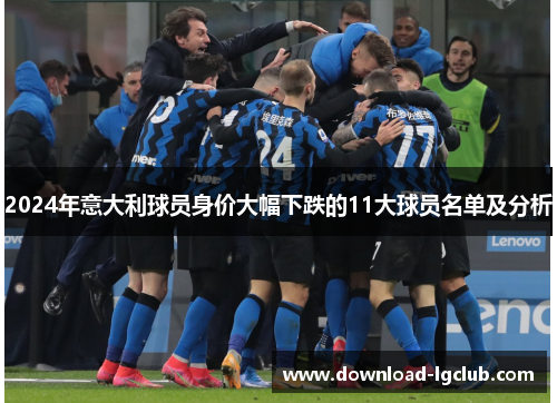 2024年意大利球员身价大幅下跌的11大球员名单及分析