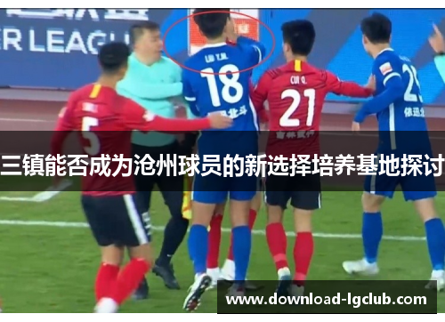 三镇能否成为沧州球员的新选择培养基地探讨 三镇能否成为沧州球员的新选择培养基地探讨