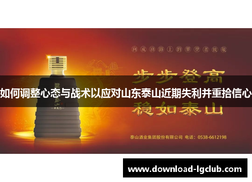 如何调整心态与战术以应对山东泰山近期失利并重拾信心 如何调整心态与战术以应对山东泰山近期失利并重拾信心