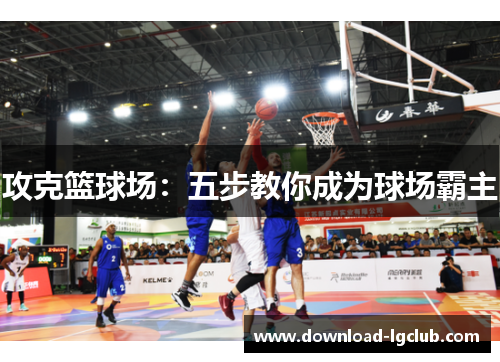 攻克篮球场:五步教你成为球场霸主 攻克篮球场:五步教你成为球场霸主