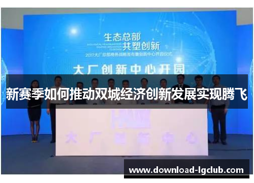 新赛季如何推动双城经济创新发展实现腾飞 新赛季如何推动双城经济创新发展实现腾飞