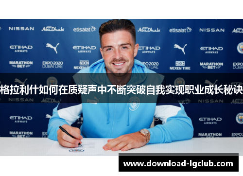 格拉利什如何在质疑声中不断突破自我实现职业成长秘诀 格拉利什如何在质疑声中不断突破自我实现职业成长秘诀