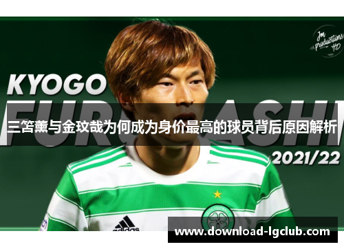 三笘薰与金玟哉为何成为身价最高的球员背后原因解析 三笘薰与金玟哉为何成为身价最高的球员背后原因解析