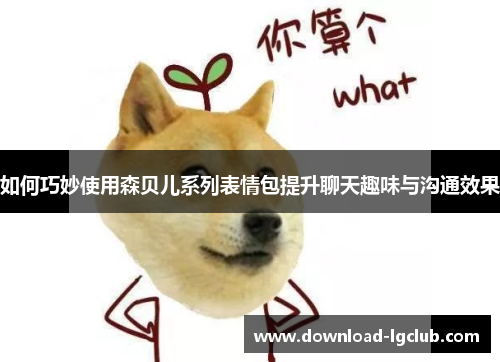 如何巧妙使用森贝儿系列表情包提升聊天趣味与沟通效果 如何巧妙使用森贝儿系列表情包提升聊天趣味与沟通效果