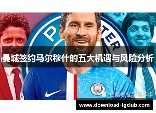 曼城签约马尔穆什的五大机遇与风险分析 曼城签约马尔穆什的五大机遇与风险分析