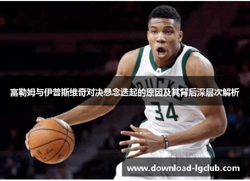 富勒姆与伊普斯维奇对决悬念迭起的原因及其背后深层次解析 富勒姆与伊普斯维奇对决悬念迭起的原因及其背后深层次解析
