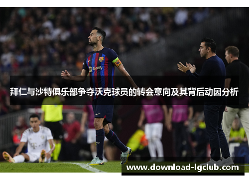 拜仁与沙特俱乐部争夺沃克球员的转会意向及其背后动因分析 拜仁与沙特俱乐部争夺沃克球员的转会意向及其背后动因分析