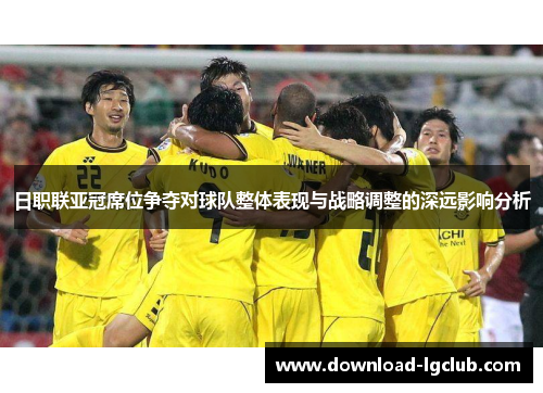 日职联亚冠席位争夺对球队整体表现与战略调整的深远影响分析 日职联亚冠席位争夺对球队整体表现与战略调整的深远影响分析