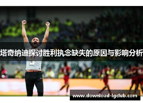 塔奇纳迪探讨胜利执念缺失的原因与影响分析 塔奇纳迪探讨胜利执念缺失的原因与影响分析