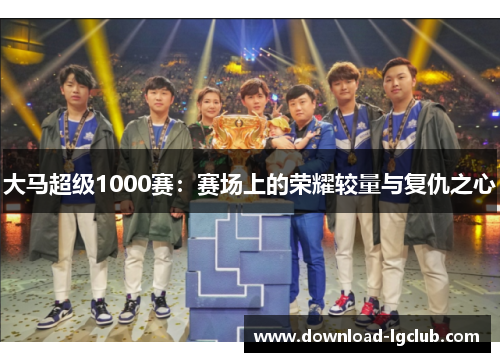 大马超级1000赛:赛场上的荣耀较量与复仇之心 大马超级1000赛:赛场上的荣耀较量与复仇之心