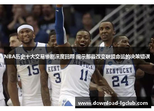 NBA历史十大交易惨剧深度回顾 揭示那些改变联盟命运的决策错误 NBA历史十大交易惨剧深度回顾 揭示那些改变联盟命运的决策错误