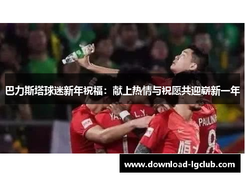 巴力斯塔球迷新年祝福：献上热情与祝愿共迎崭新一年