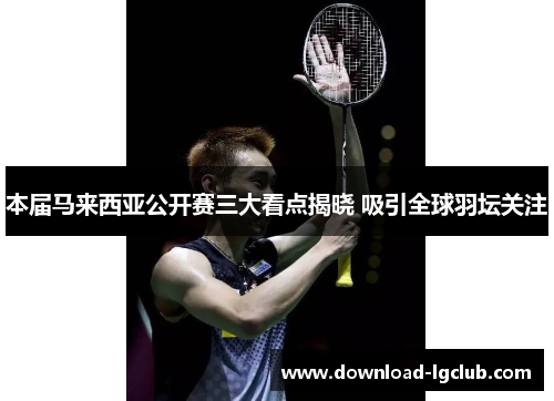 本届马来西亚公开赛三大看点揭晓 吸引全球羽坛关注 本届马来西亚公开赛三大看点揭晓 吸引全球羽坛关注