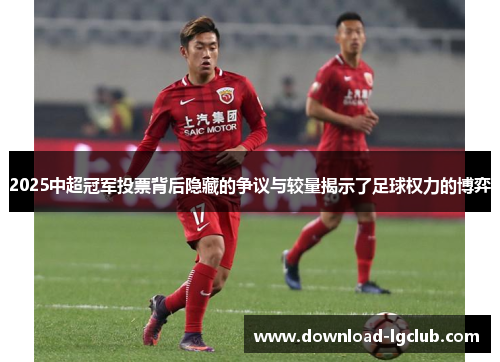 2025中超冠军投票背后隐藏的争议与较量揭示了足球权力的博弈 2025中超冠军投票背后隐藏的争议与较量揭示了足球权力的博弈