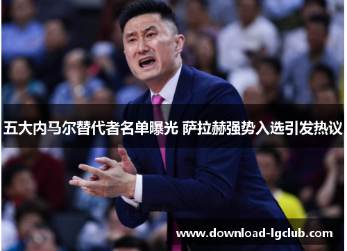 五大内马尔替代者名单曝光 萨拉赫强势入选引发热议 五大内马尔替代者名单曝光 萨拉赫强势入选引发热议