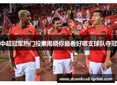 中超冠军热门投票揭晓你最看好哪支球队夺冠