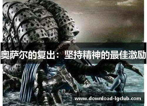 奥萨尔的复出:坚持精神的最佳激励 奥萨尔的复出:坚持精神的最佳激励