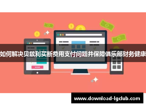 如何解决贝兹利买断费用支付问题并保障俱乐部财务健康 如何解决贝兹利买断费用支付问题并保障俱乐部财务健康