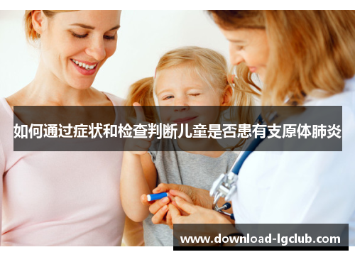 如何通过症状和检查判断儿童是否患有支原体肺炎 如何通过症状和检查判断儿童是否患有支原体肺炎
