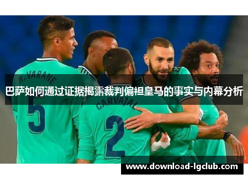 巴萨如何通过证据揭露裁判偏袒皇马的事实与内幕分析