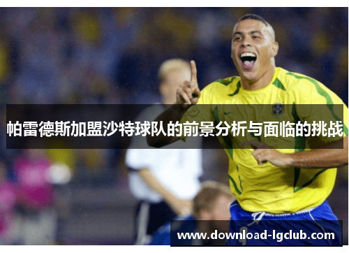 帕雷德斯加盟沙特球队的前景分析与面临的挑战 帕雷德斯加盟沙特球队的前景分析与面临的挑战