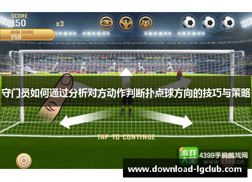 守门员如何通过分析对方动作判断扑点球方向的技巧与策略 守门员如何通过分析对方动作判断扑点球方向的技巧与策略