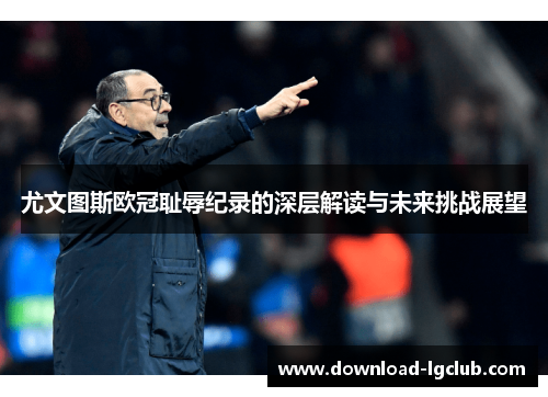 尤文图斯欧冠耻辱纪录的深层解读与未来挑战展望 尤文图斯欧冠耻辱纪录的深层解读与未来挑战展望
