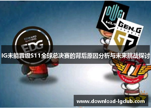 IG未能晋级S11全球总决赛的背后原因分析与未来挑战探讨 IG未能晋级S11全球总决赛的背后原因分析与未来挑战探讨