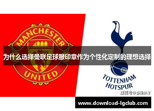 为什么选择曼联足球服印章作为个性化定制的理想选择