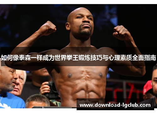 如何像泰森一样成为世界拳王锻炼技巧与心理素质全面指南 如何像泰森一样成为世界拳王锻炼技巧与心理素质全面指南