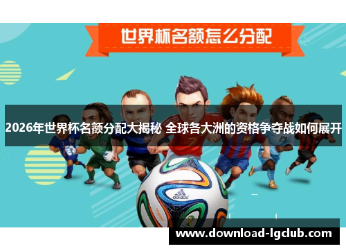 2026年世界杯名额分配大揭秘 全球各大洲的资格争夺战如何展开 2026年世界杯名额分配大揭秘 全球各大洲的资格争夺战如何展开