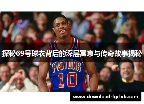 探秘69号球衣背后的深层寓意与传奇故事揭秘 探秘69号球衣背后的深层寓意与传奇故事揭秘