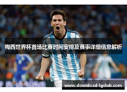 梅西世界杯首场比赛时间安排及赛事详细信息解析 梅西世界杯首场比赛时间安排及赛事详细信息解析