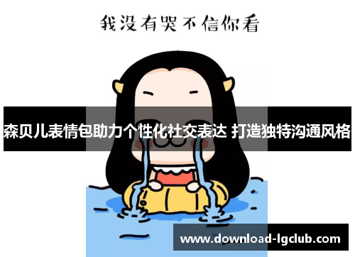 森贝儿表情包助力个性化社交表达 打造独特沟通风格 森贝儿表情包助力个性化社交表达 打造独特沟通风格