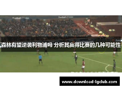 森林有望逆袭利物浦吗 分析其赢得比赛的几种可能性