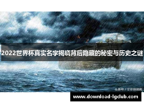 2022世界杯真实名字揭晓背后隐藏的秘密与历史之谜 2022世界杯真实名字揭晓背后隐藏的秘密与历史之谜