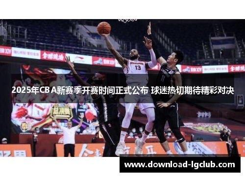 2025年CBA新赛季开赛时间正式公布 球迷热切期待精彩对决 2025年CBA新赛季开赛时间正式公布 球迷热切期待精彩对决