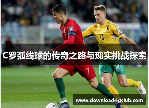 C罗弧线球的传奇之路与现实挑战探索 C罗弧线球的传奇之路与现实挑战探索