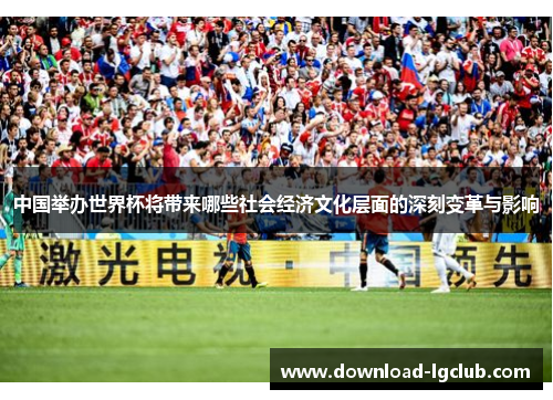 中国举办世界杯将带来哪些社会经济文化层面的深刻变革与影响 中国举办世界杯将带来哪些社会经济文化层面的深刻变革与影响
