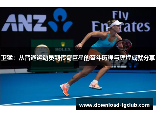 卫猛:从普通运动员到传奇巨星的奋斗历程与辉煌成就分享 卫猛:从普通运动员到传奇巨星的奋斗历程与辉煌成就分享