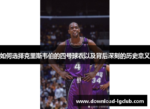 如何选择克里斯韦伯的四号球衣以及背后深刻的历史意义 如何选择克里斯韦伯的四号球衣以及背后深刻的历史意义