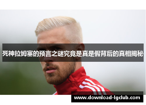 死神拉姆塞的预言之谜究竟是真是假背后的真相揭秘 死神拉姆塞的预言之谜究竟是真是假背后的真相揭秘