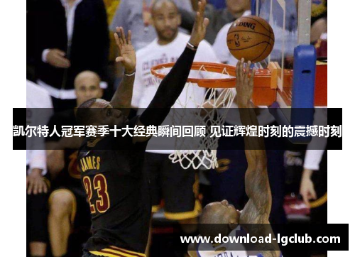 凯尔特人冠军赛季十大经典瞬间回顾 见证辉煌时刻的震撼时刻 凯尔特人冠军赛季十大经典瞬间回顾 见证辉煌时刻的震撼时刻